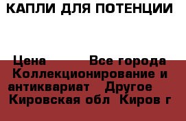 КАПЛИ ДЛЯ ПОТЕНЦИИ  › Цена ­ 990 - Все города Коллекционирование и антиквариат » Другое   . Кировская обл.,Киров г.